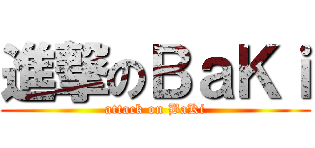 進撃のＢａＫｉ (attack on BaKi)