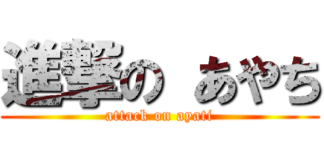 進撃の あやち (attack on ayati)