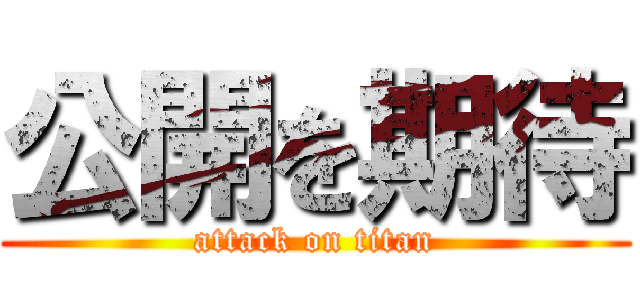 公開を期待 (attack on titan)