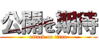公開を期待 (attack on titan)