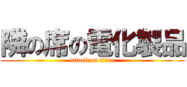 隣の席の電化製品 (attack on titan)
