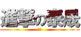 進撃の泰晟 (黙れ)