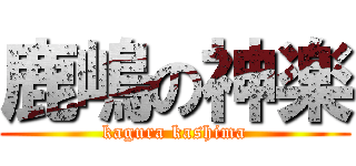 鹿嶋の神楽 (kagura kashima)
