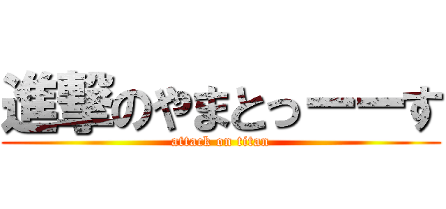 進撃のやまとっーーす (attack on titan)