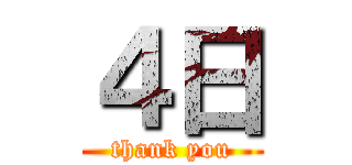 ４日 (thank you)