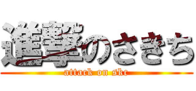 進撃のさきち (attack on skc)