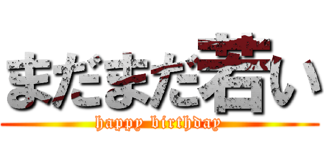まだまだ若い (happy birthday)