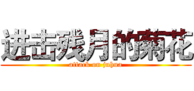 进击残月的菊花 (attack on juhua)