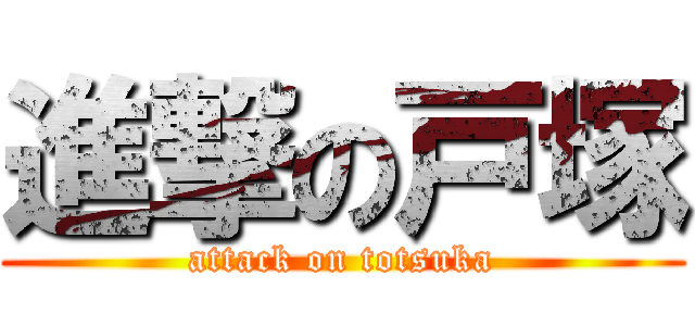 進撃の戸塚 (attack on totsuka)