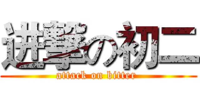 进撃の初二 (attack on bitter )