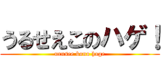 うるせえこのハゲ！ (urusee kono hage)