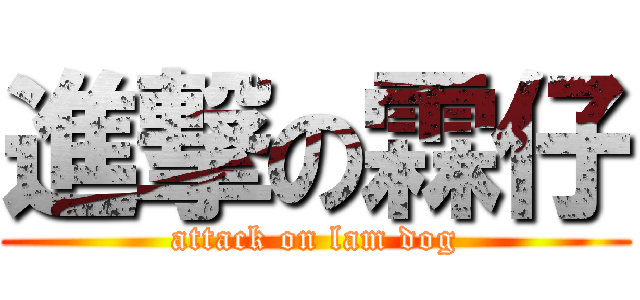 進撃の霖仔 (attack on lam dog)
