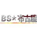 ＢＳ＊ 布古屋 (attack on titan)