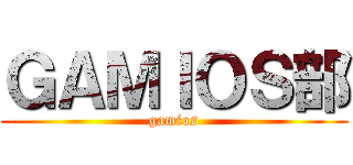 ＧＡＭＩＯＳ部 (gamios)