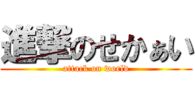 進撃のせかぁい (attack on world)