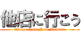他店に行こう (Escape from New-Release)