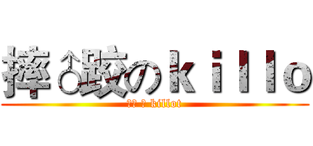 摔♂跤のｋｉｌｌｏ (搞基 の killot)