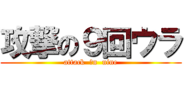 攻撃の９回ウラ (attack  ｏn  nine)