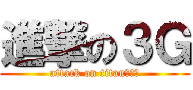進撃の３Ｇ (attack on titanな目標)