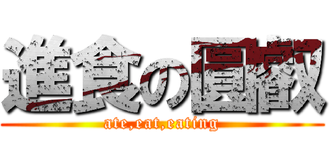 進食の圓叡 (ate,eat,eating)