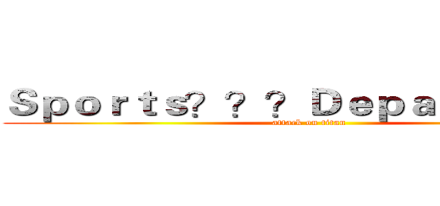 Ｓｐｏｒｔｓ？？？Ｄｅｐａｒｔｍｅｎｔ (attack on titan)