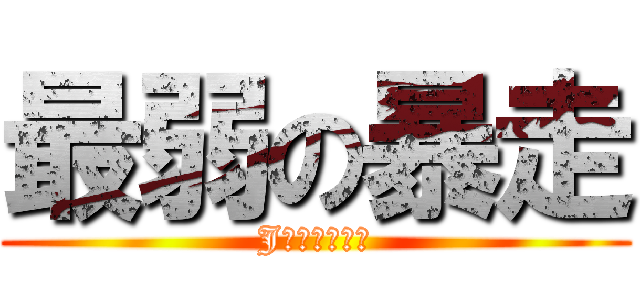 最弱の暴走 (Jαの茶番部屋)
