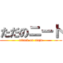 ただのニート (attack on riaju)