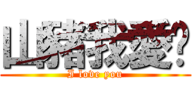 山豬我愛妳 (I love you)