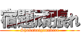 宿題頑張れ (Shukudaigannbare)