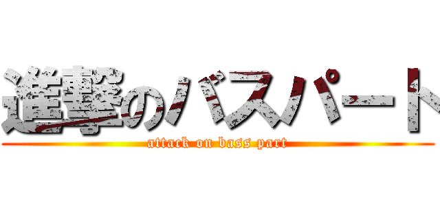 進撃のバスパート (attack on bass part)