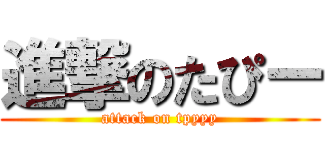 進撃のたぴー (attack on tpyyy)
