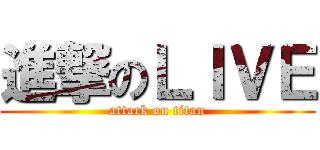 進撃のＬＩＶＥ (attack on titan)