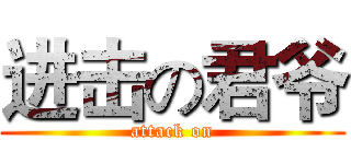 进击の君爷 (attack on)