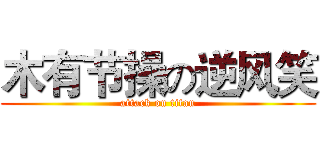 木有节操の逆风笑 (attack on titan)