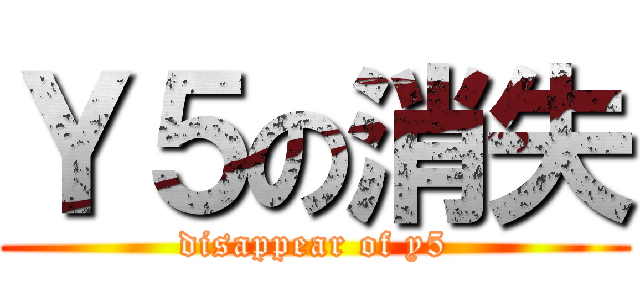 Ｙ５の消失 (disappear of y5)