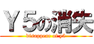 Ｙ５の消失 (disappear of y5)
