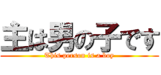 主は男の子です (This person is a boy)