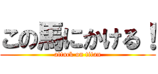 この馬にかける！ (attack on titan)