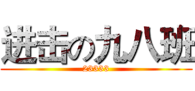 进击の九八班 (23333)