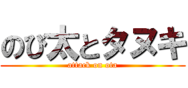 のび太とタヌキ (attack on ota)