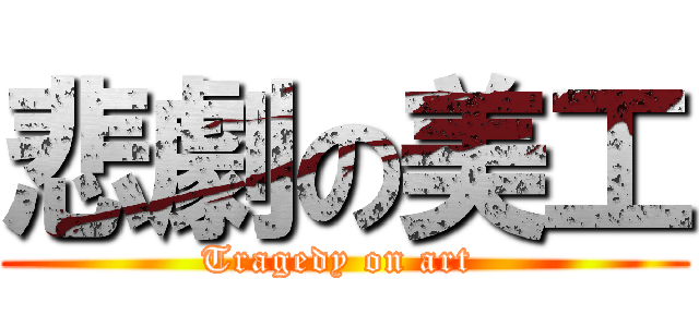 悲劇の美工 (Tragedy on art )