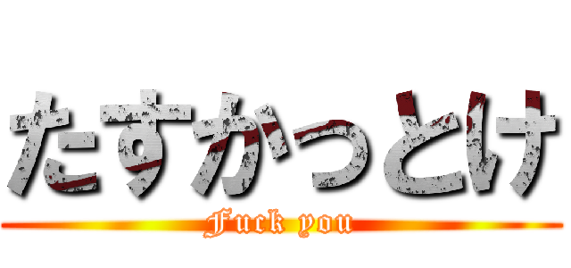 たすかっとけ (Fuck you)