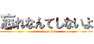 忘れなんてしないよ (attack on titan)