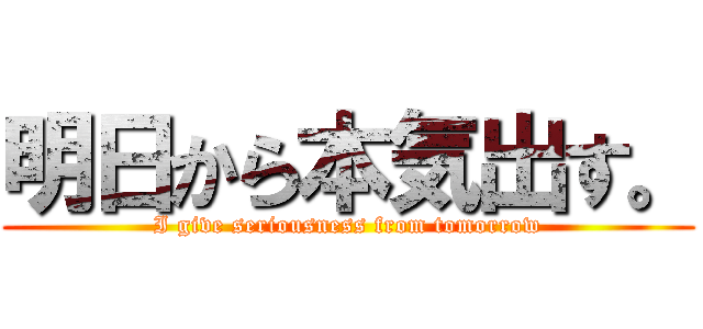 明日から本気出す。 (I give seriousness from tomorrow)