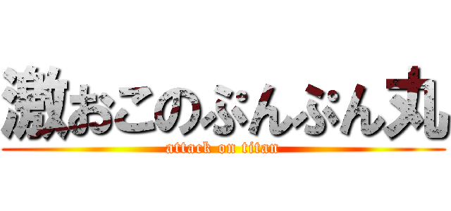 激おこのぷんぷん丸 (attack on titan)