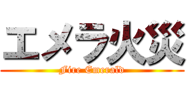 エメラ火災 (Fire Emerald)