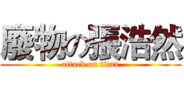 廢物の張浩然 (attack on titan)