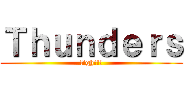 Ｔｈｕｎｄｅｒｓ (fight!!)
