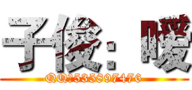 子俊：嗳 (QQ：535897476)