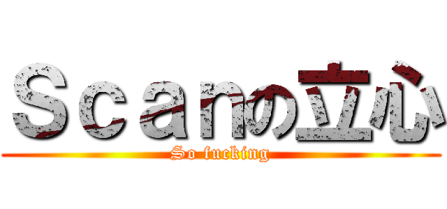 Ｓｃａｎの立心 (So fucking)